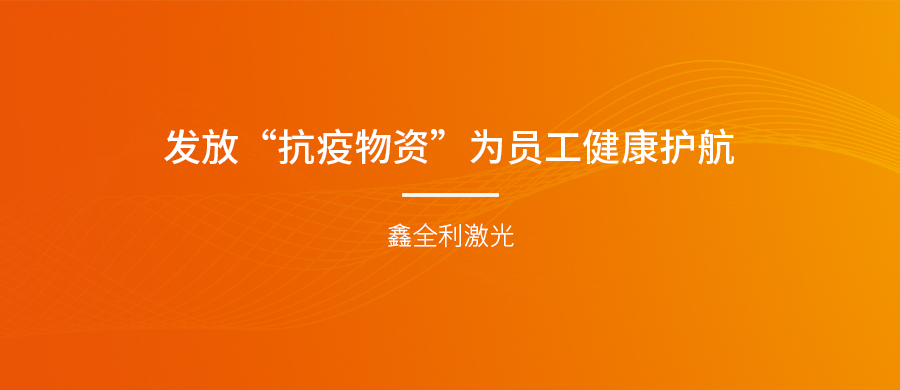 鑫全利激光發(fā)放“抗疫物資”為員工健康護(hù)航！